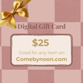 COME BY NOON DIGITAL GIFT CARD | $25